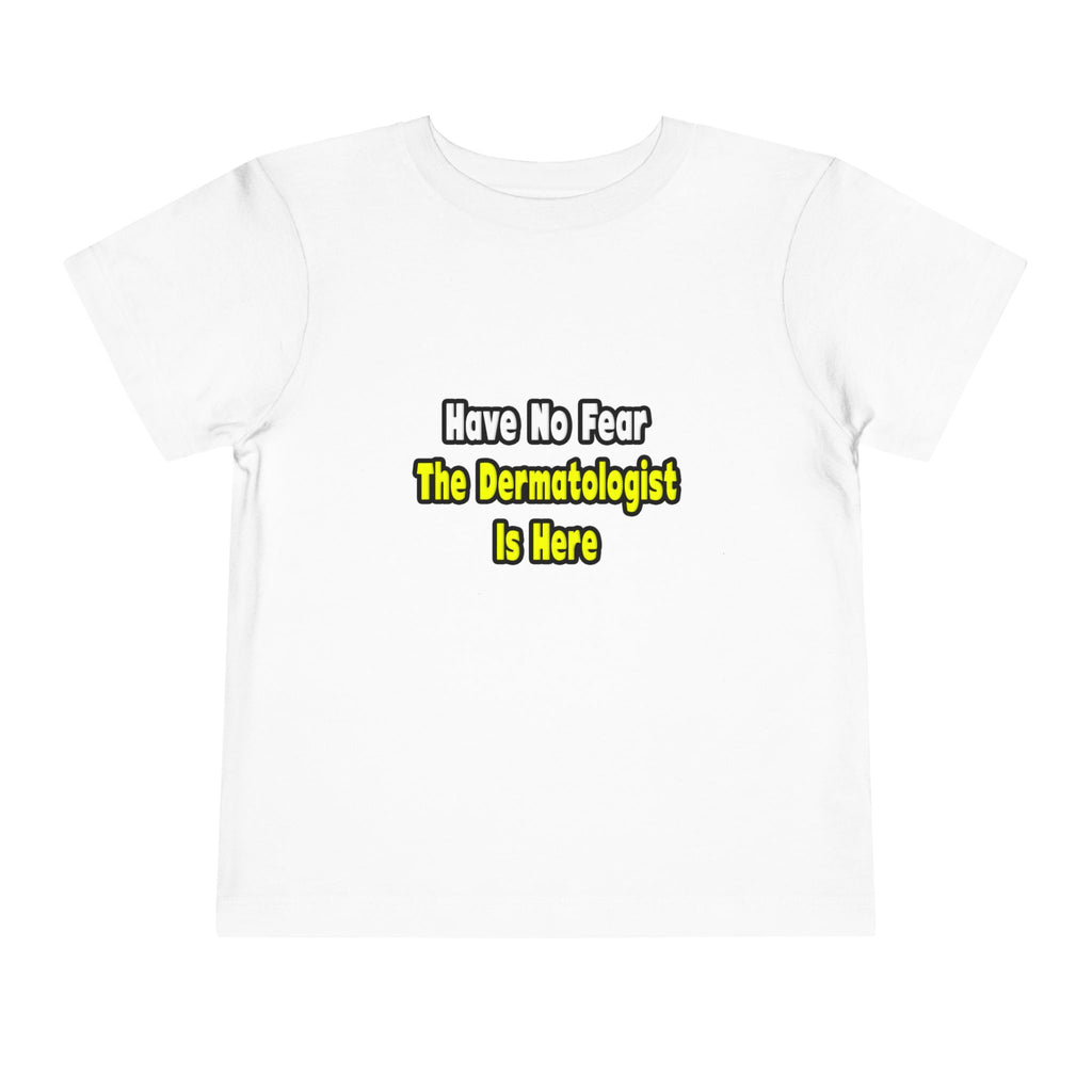 No Fear, The Dermatologist Is Here - Toddler Short Sleeve Tee