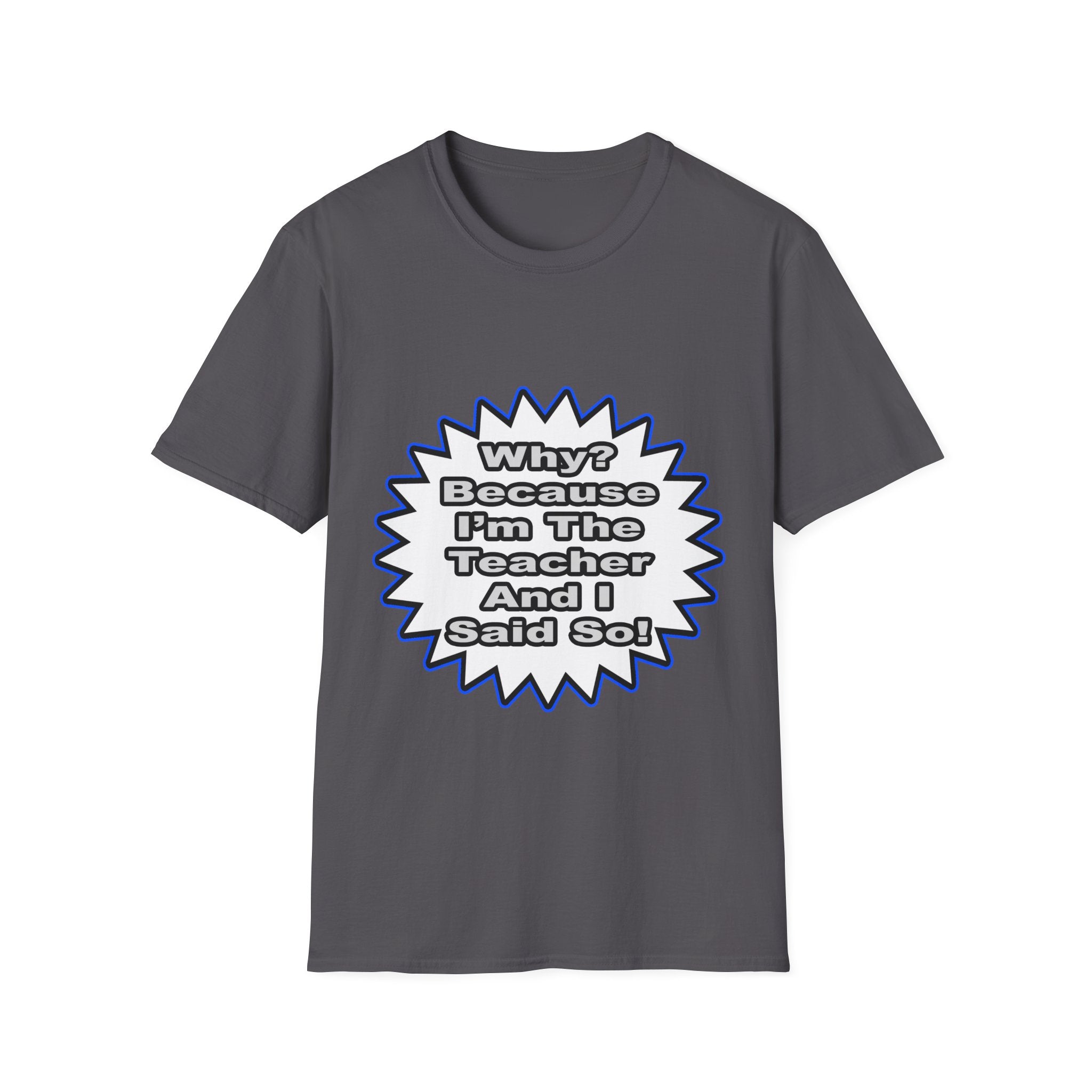 Teacher...Because I Said So - Unisex Softstyle T-Shirt