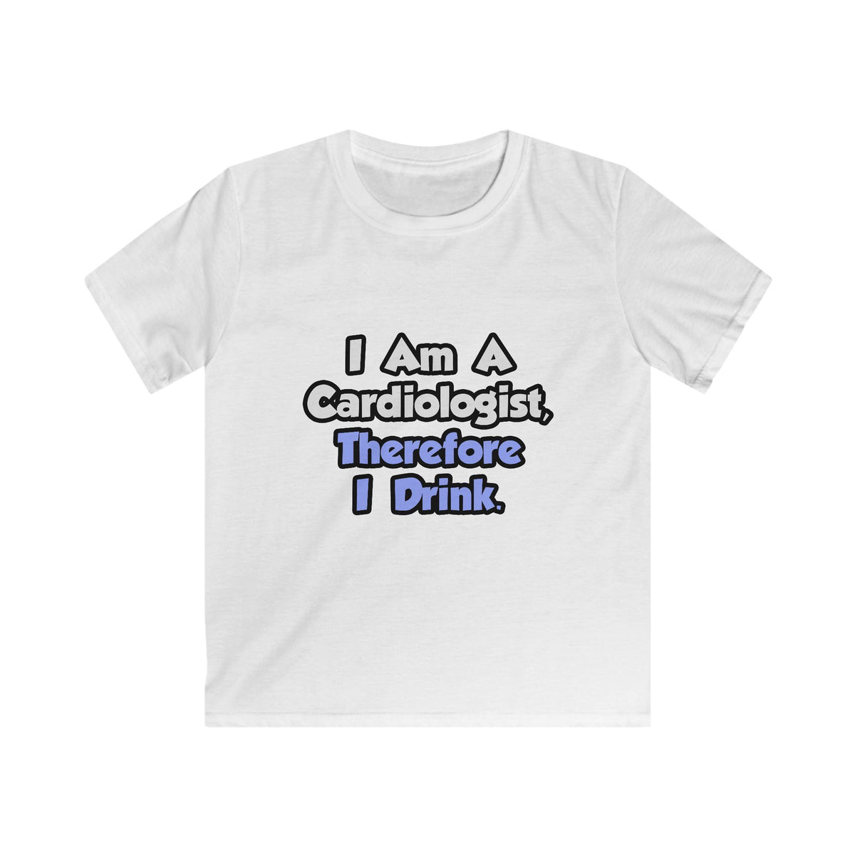 I Am A Cardiologist, Therefore I Drink - Kids Softstyle Tee