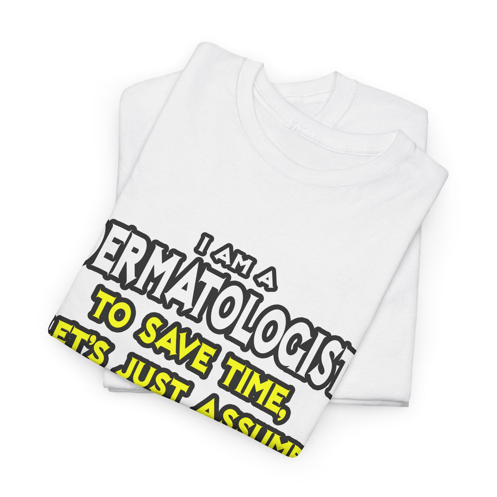 Dermatologist...Assume I Am Never Wrong - Unisex Heavy Cotton Tee