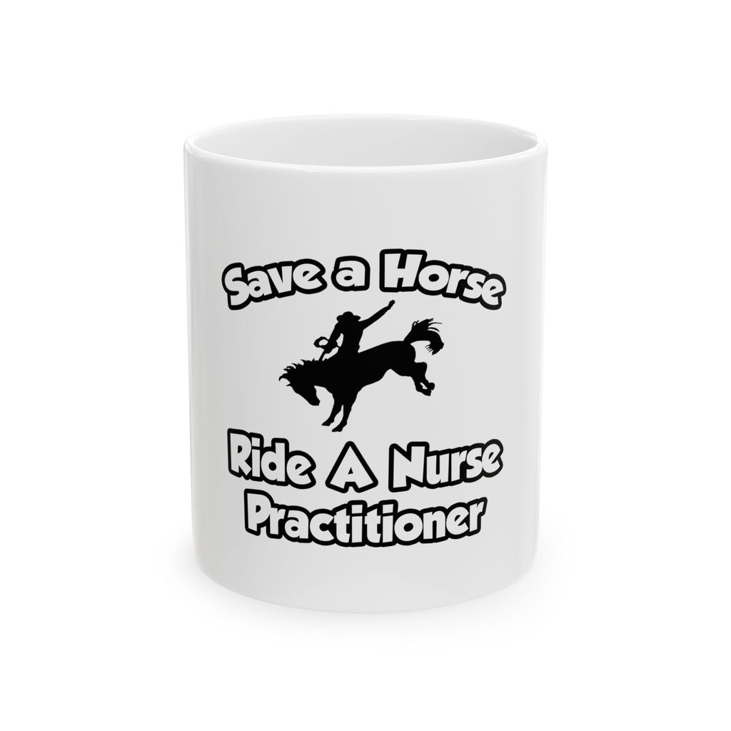 Save a Horse, Ride a Nurse Practitioner - Ceramic Mug, (11oz, 15oz)