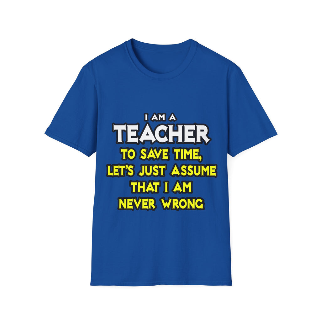 Teacher...Assume I Am Never Wrong - Unisex Softstyle T-Shirt