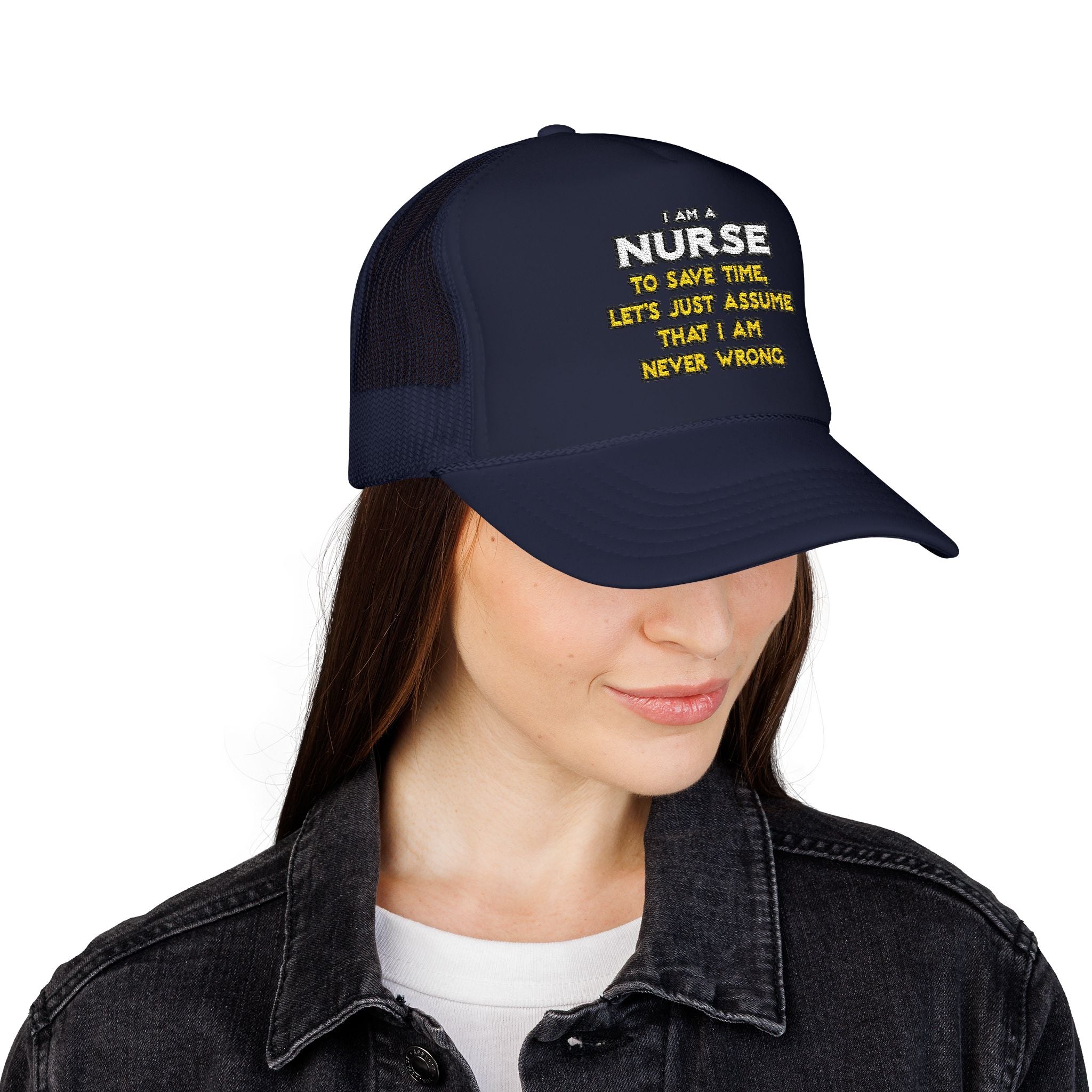 Nurse...Assume I Am Never Wrong - Foam Trucker Hat