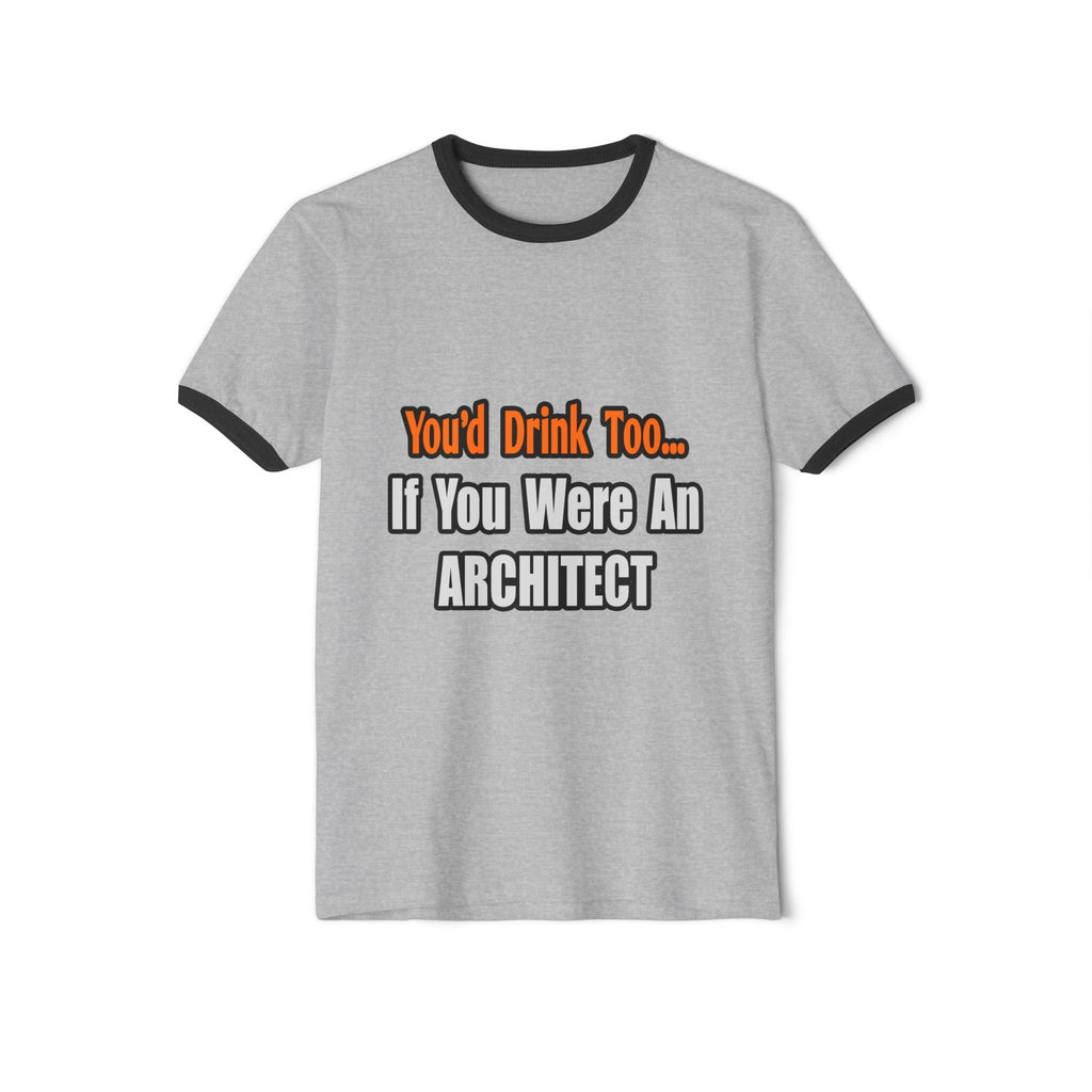 You'd Drink Too...Architect - Unisex Cotton Ringer T-Shirt
