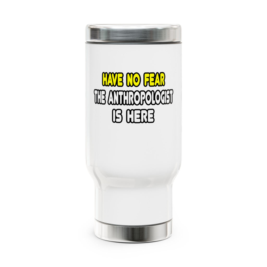 Have No Fear, The Anthropologist Is Here - Stainless Steel Travel Mug with Handle, 14oz