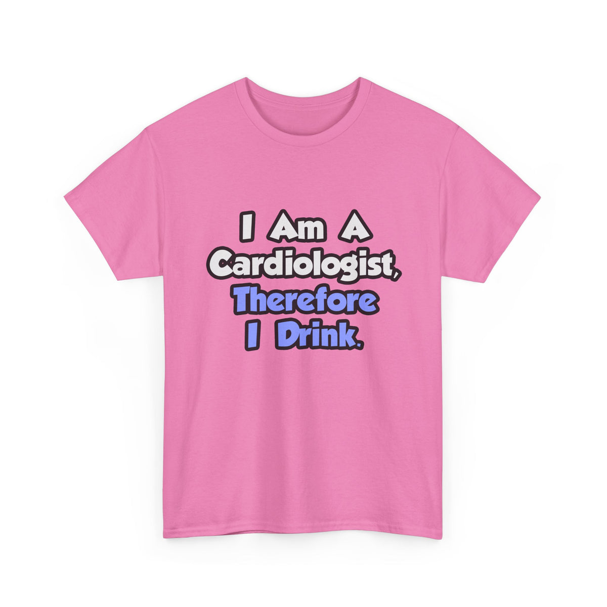 I Am A Cardiologist, Therefore I Drink - Unisex Heavy Cotton Tee