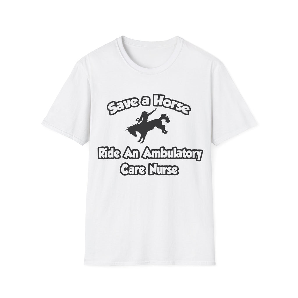 Save a Horse, Ride an Ambulatory Care Nurse - Unisex Softstyle T-Shirt