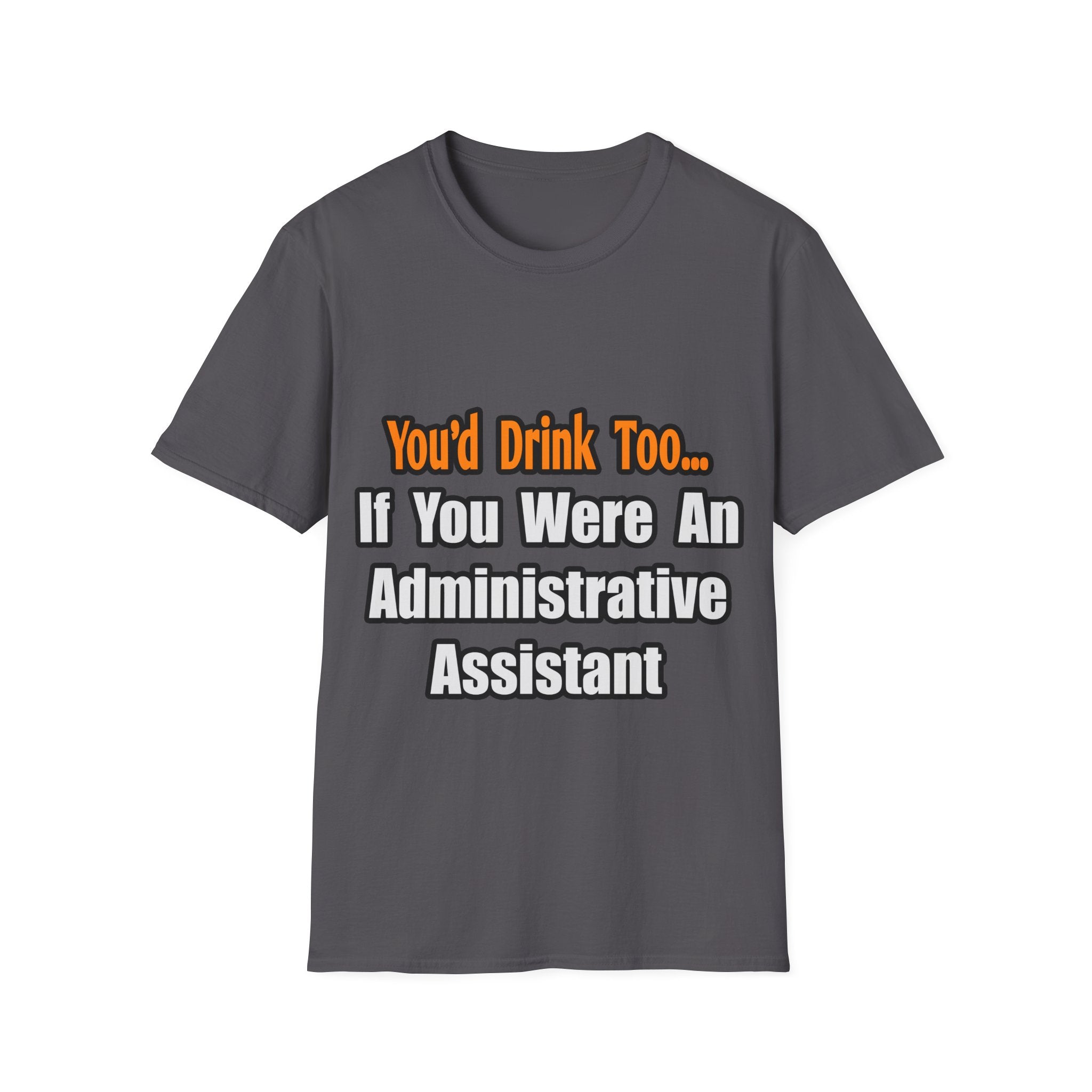 You'd Drink Too...Administrative Assistant - Unisex Softstyle T-Shirt