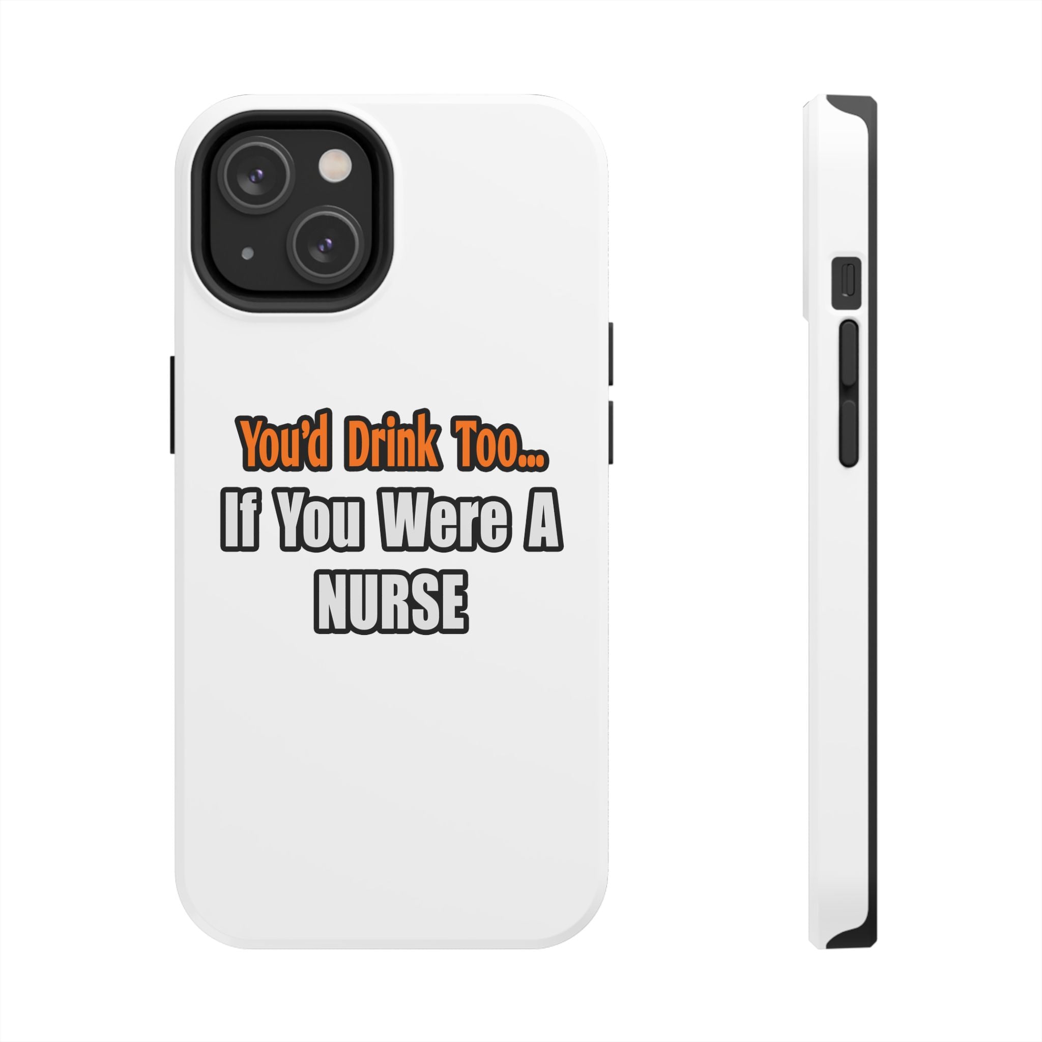 You'd Drink Too...Nurse - Tough Phone Cases
