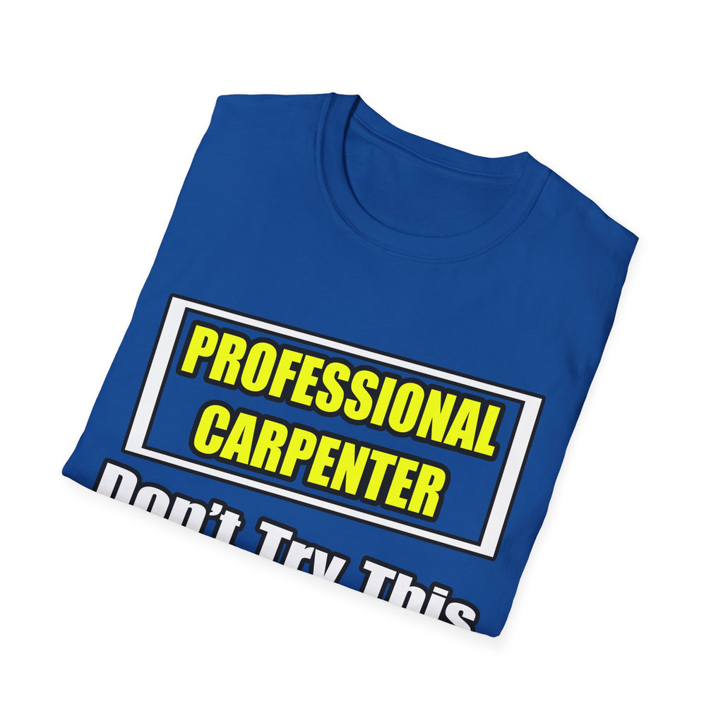 Professional Carpenter...Don't Try This At Home - Unisex Softstyle T-Shirt