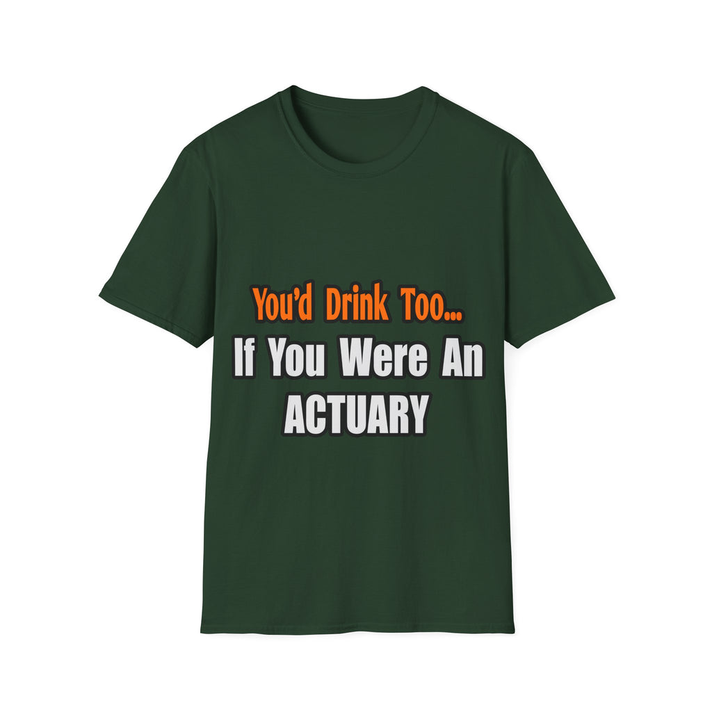 You'd Drink Too...Actuary - Unisex Softstyle T-Shirt