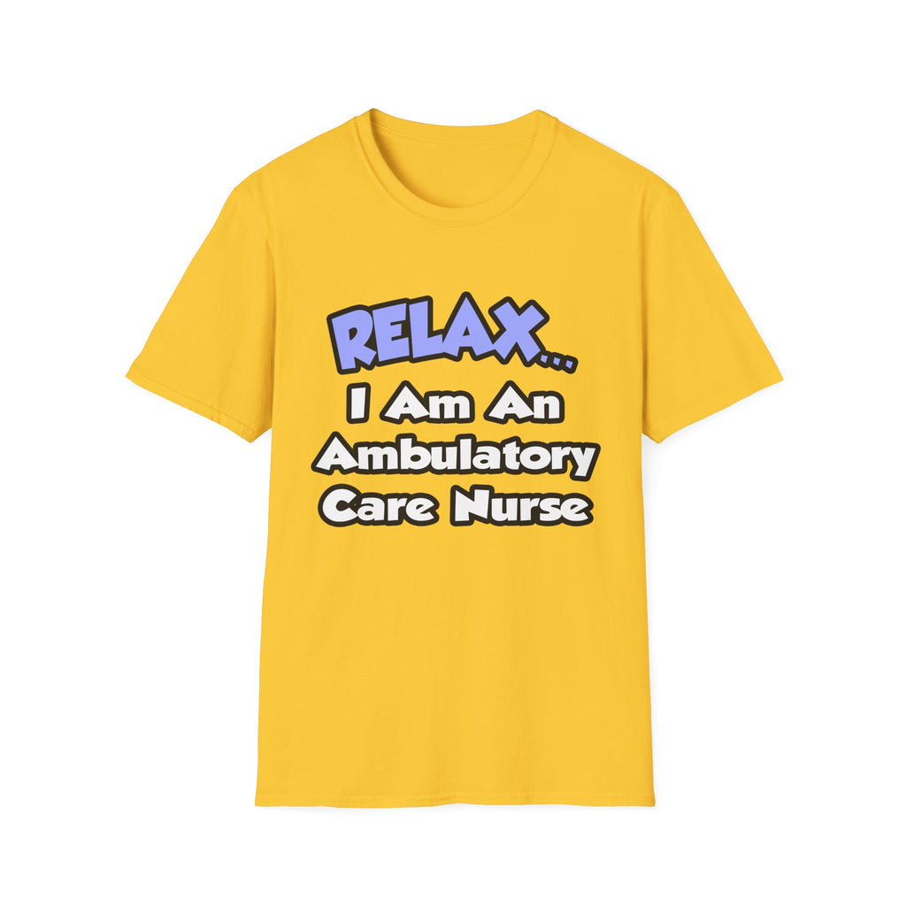 Relax...I Am An Ambulatory Care Nurse - Unisex Softstyle T-Shirt