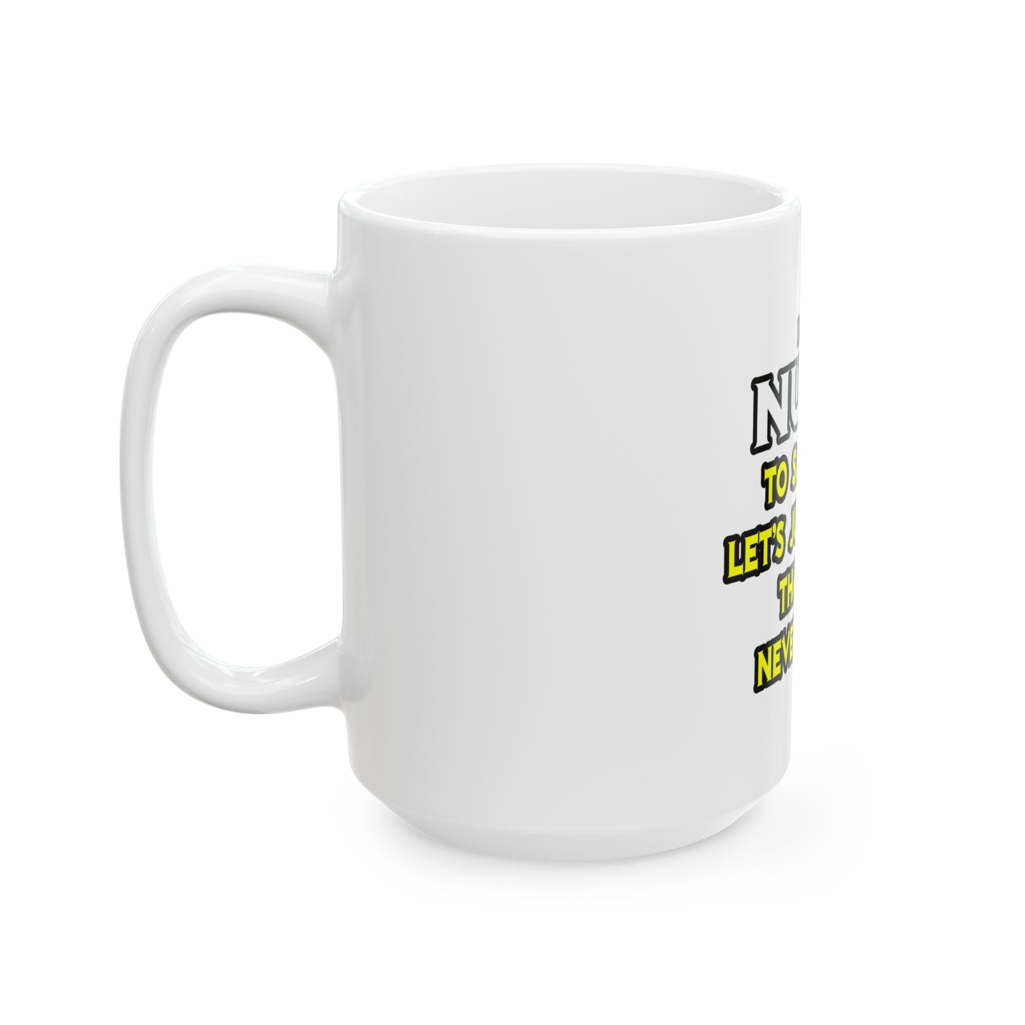 Nurse...Assume I Am Never Wrong - Ceramic Mug, (11oz, 15oz)