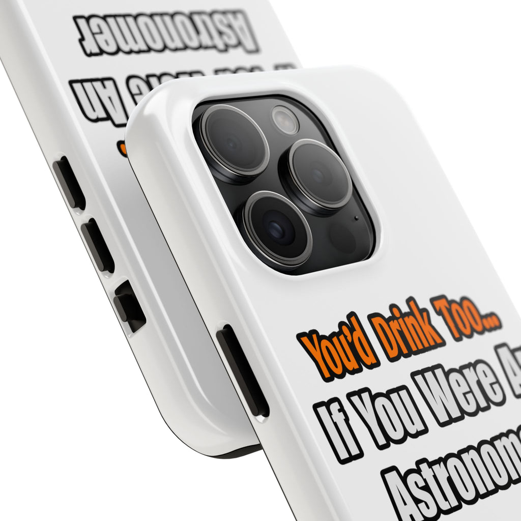 You'd Drink Too...Astronomer - Tough Phone Cases