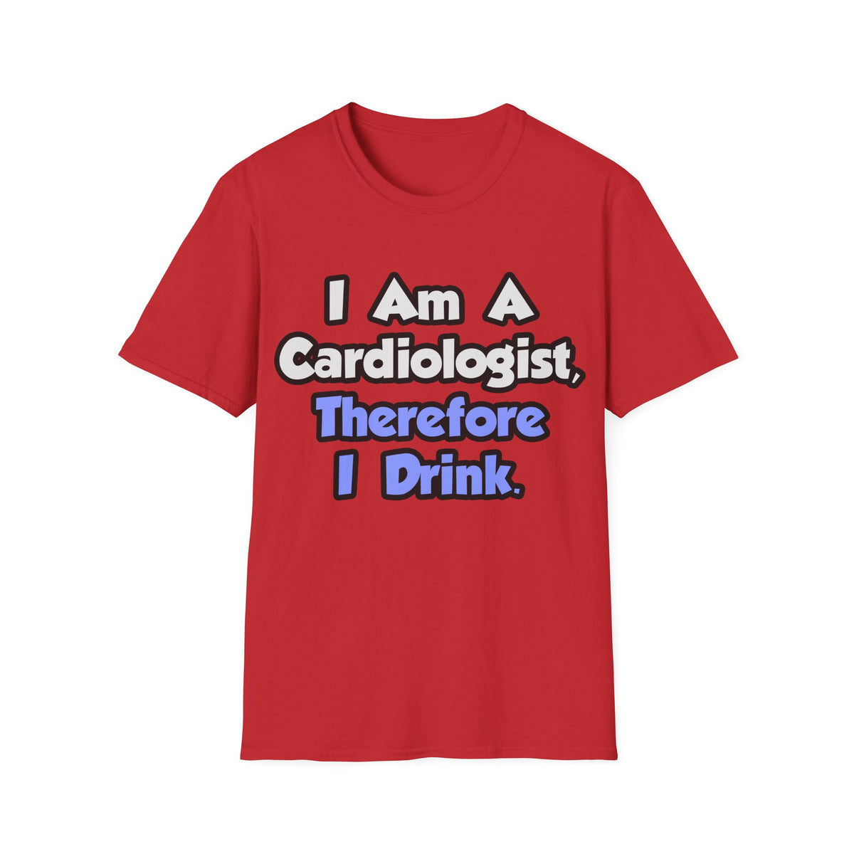 I Am A Cardiologist, Therefore I Drink - Unisex Softstyle T-Shirt