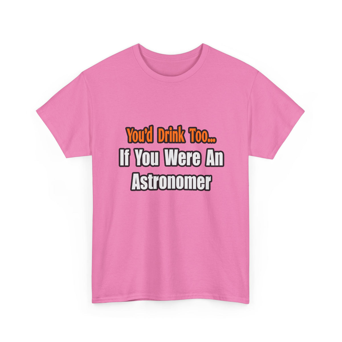 You'd Drink Too...Astronomer - Unisex Heavy Cotton Tee