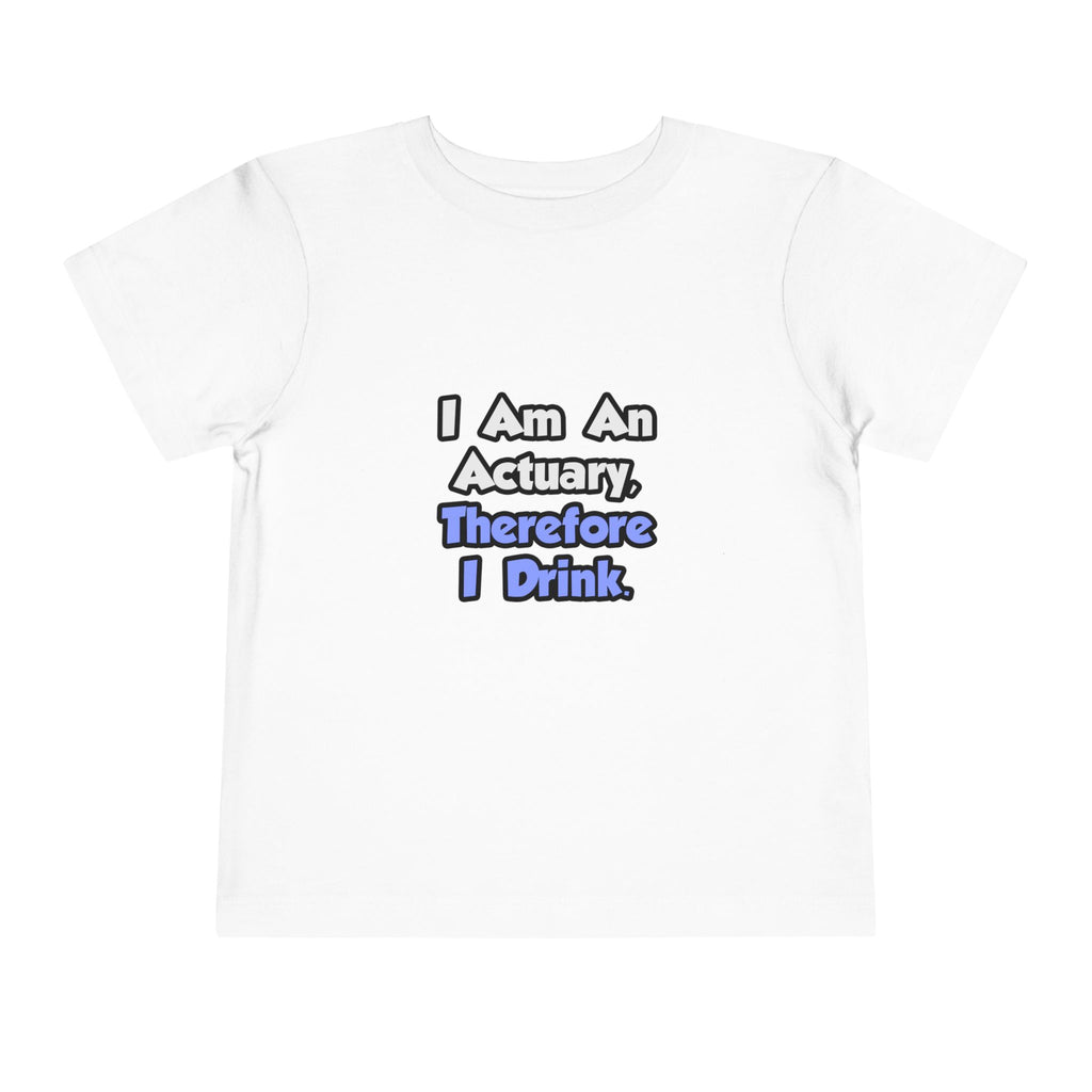 I Am An Actuary, Therefore I Drink - Toddler Short Sleeve Tee