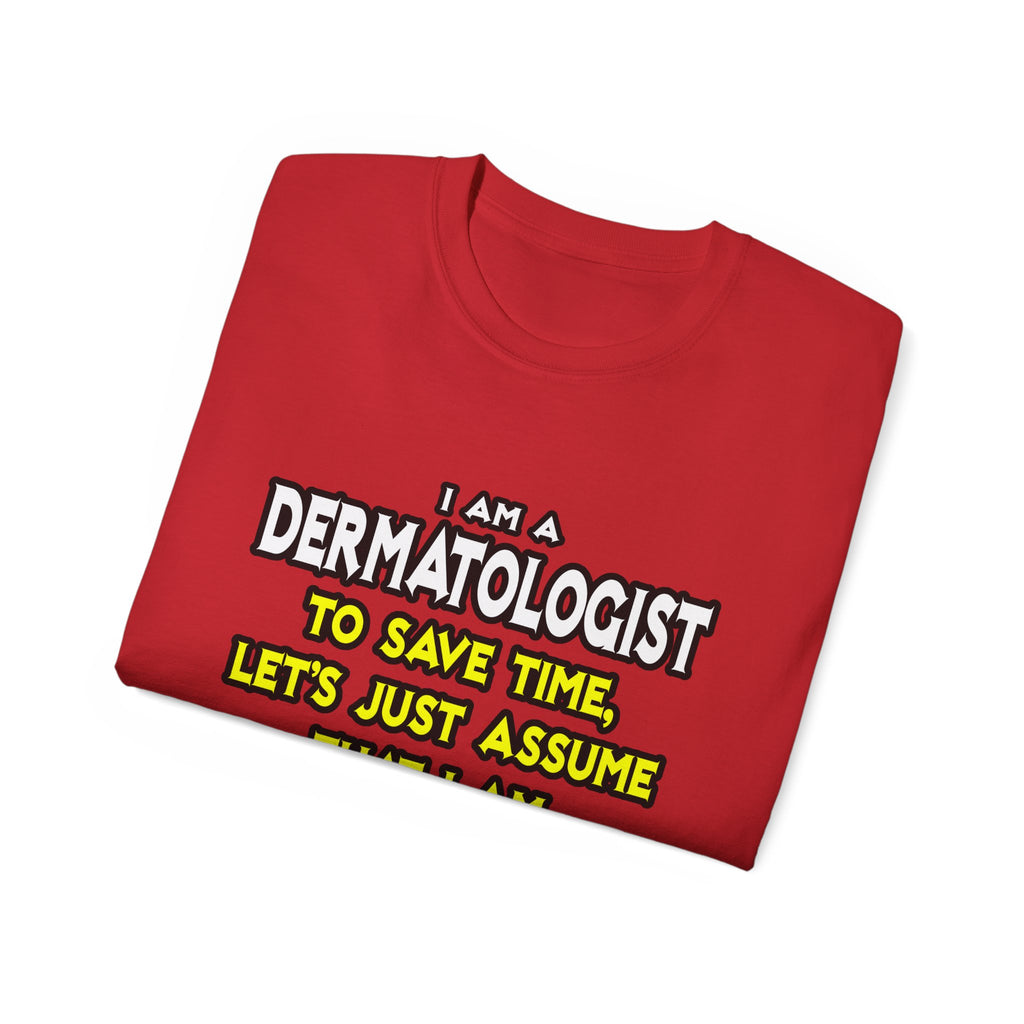 Dermatologist...Assume I Am Never Wrong - Unisex Ultra Cotton Tee