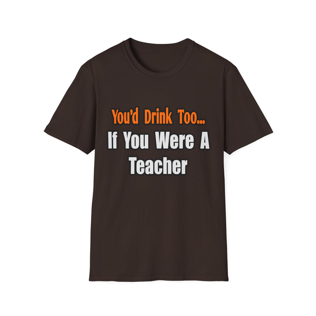 You'd Drink Too...Teacher - Unisex Softstyle T-Shirt
