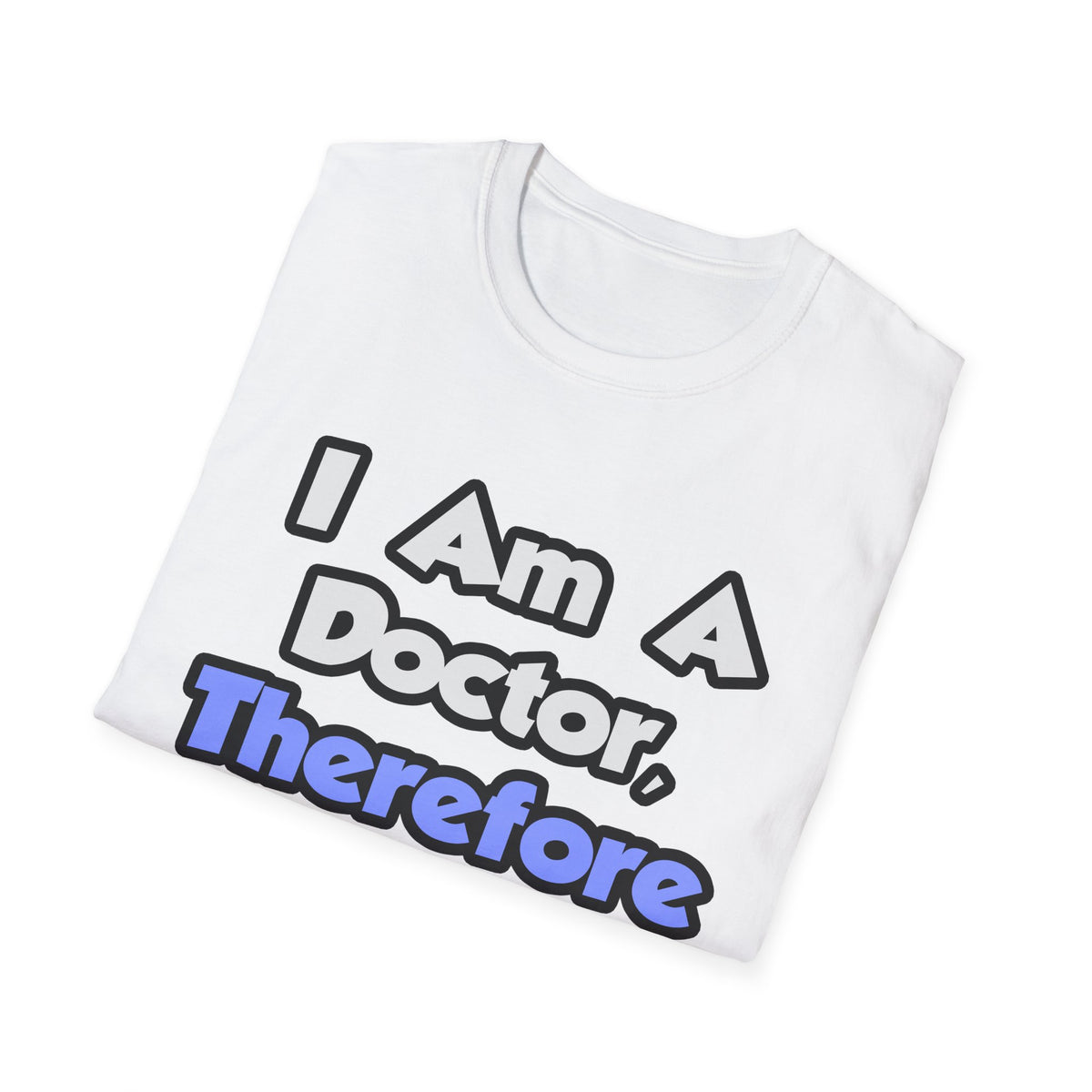 I Am A Doctor, Therefore I Drink - Unisex Softstyle T-Shirt