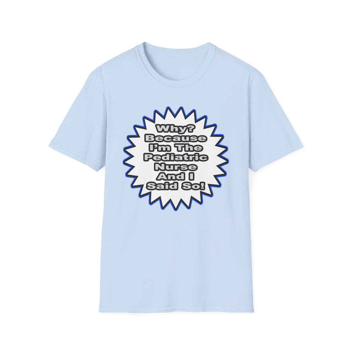 Pediatric Nurse...Because I Said So - Unisex Softstyle T-Shirt