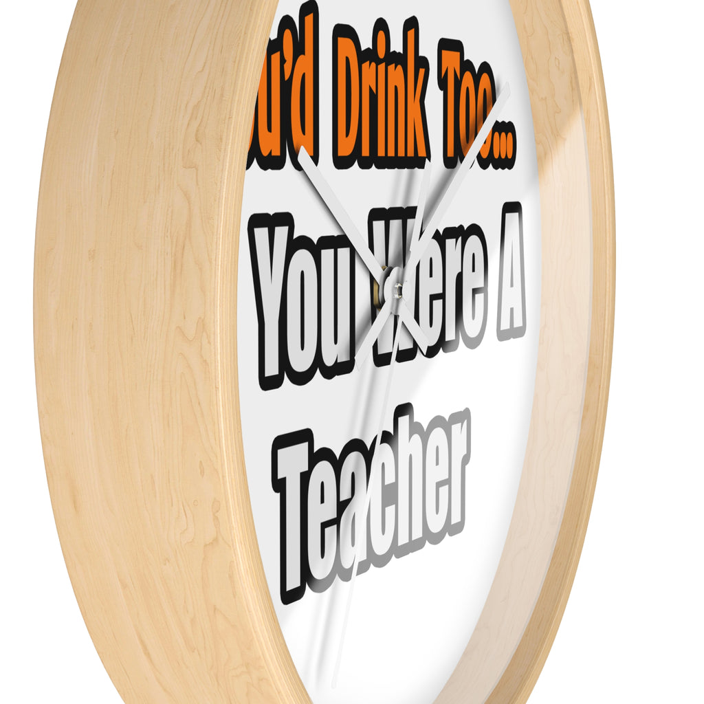 You'd Drink Too...Teacher - Wall Clock