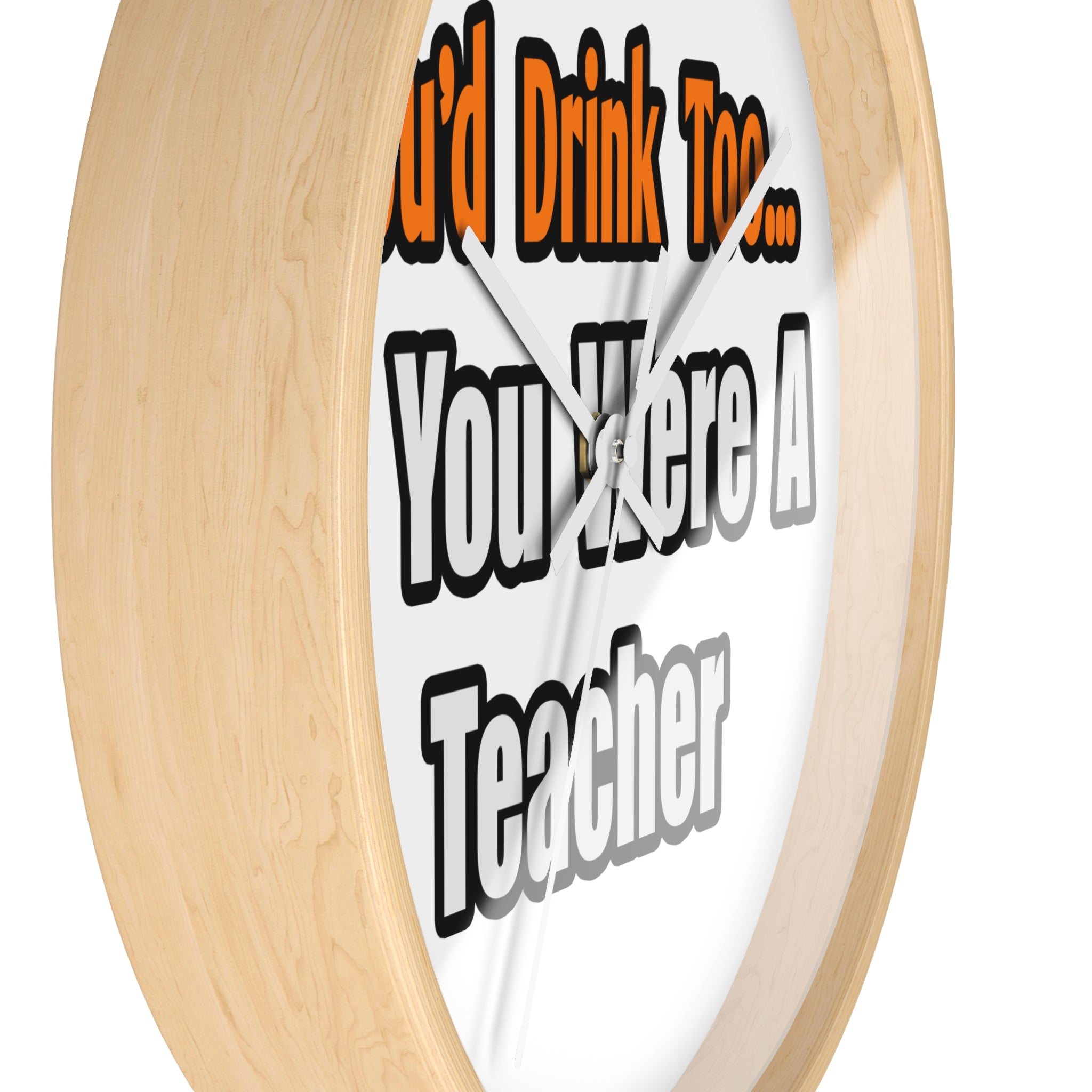 You'd Drink Too...Teacher - Wall Clock