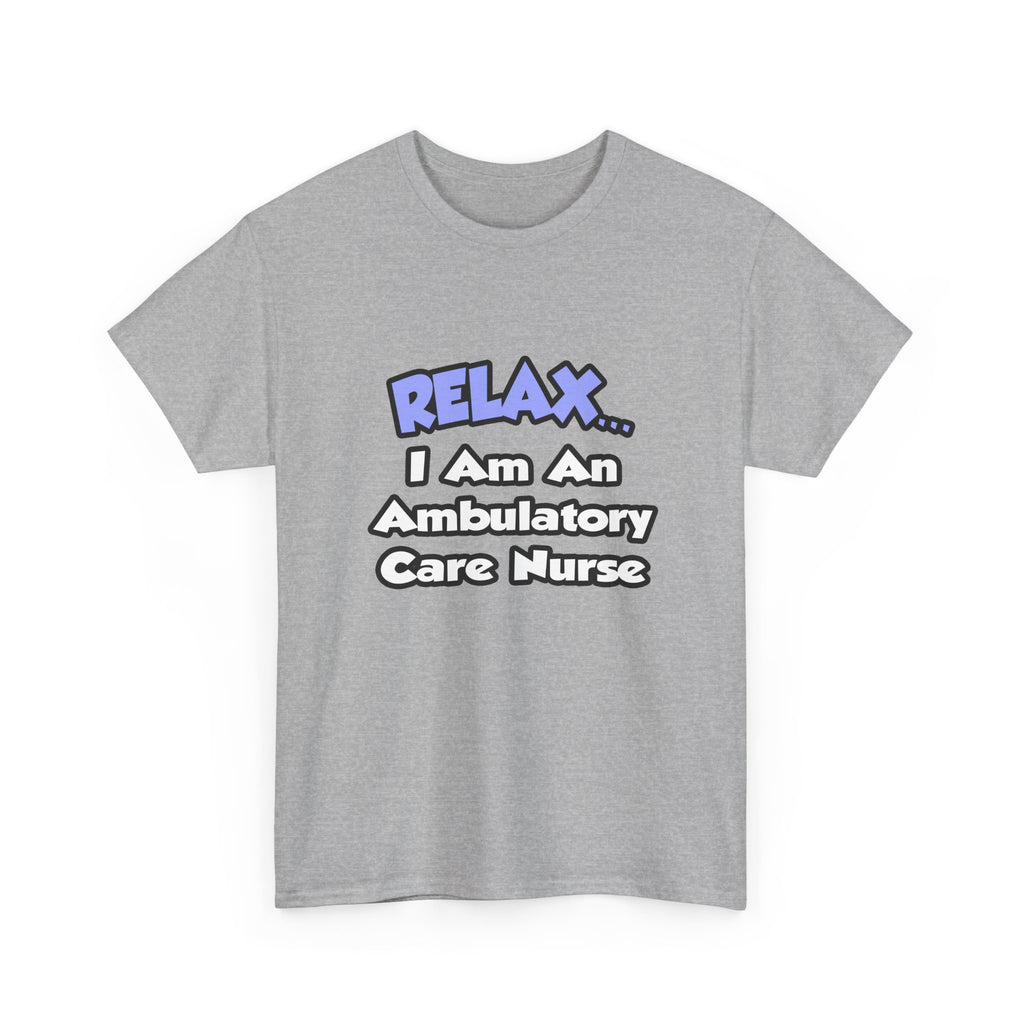 Relax...I Am An Ambulatory Care Nurse - Unisex Heavy Cotton Tee