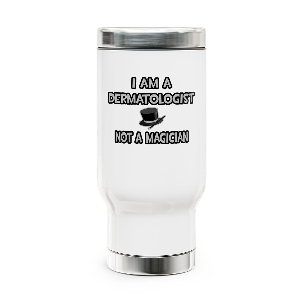 I Am A Dermatologist ... Not A Magician - Stainless Steel Travel Mug with Handle, 14oz