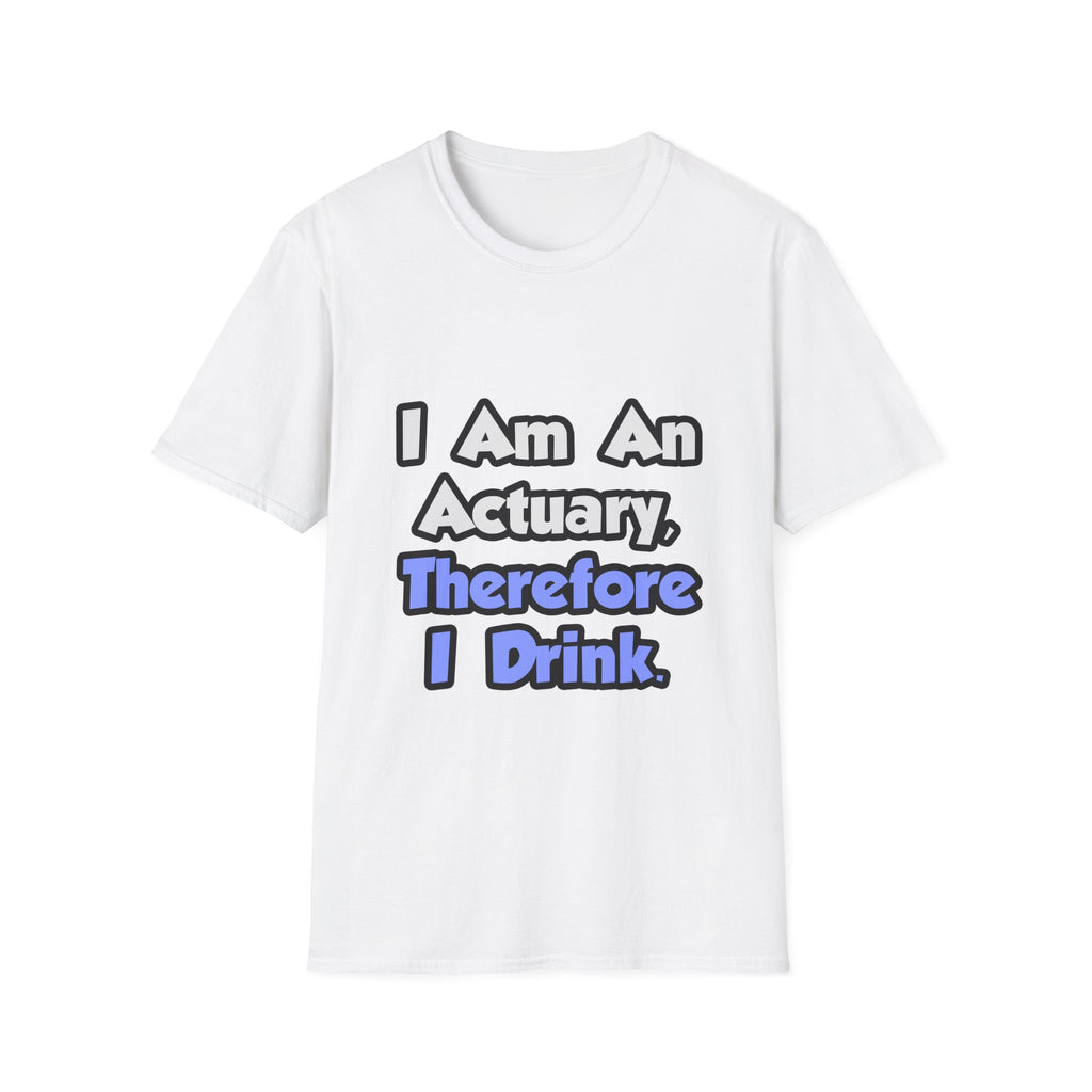 I Am An Actuary, Therefore I Drink - Unisex Softstyle T-Shirt