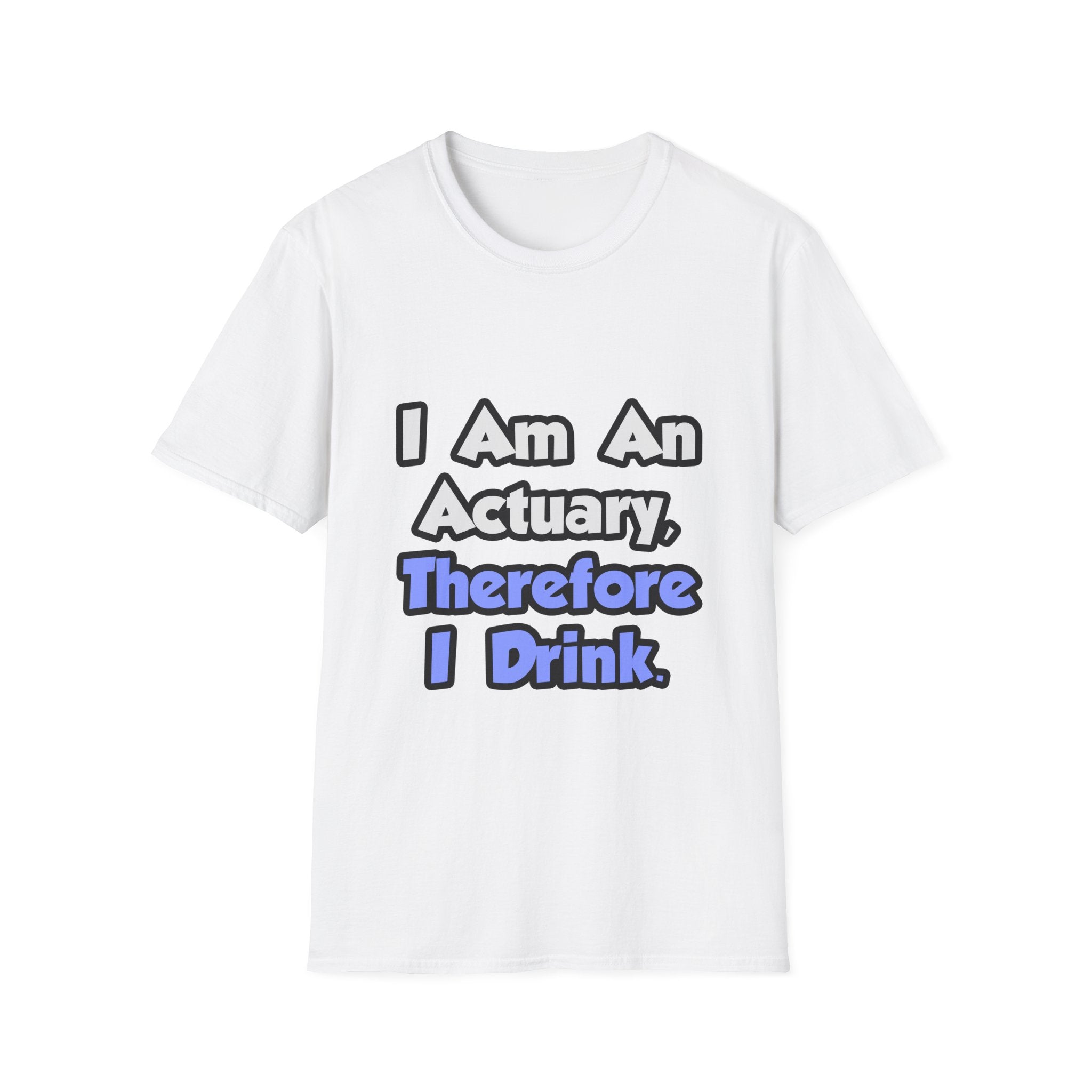 I Am An Actuary, Therefore I Drink - Unisex Softstyle T-Shirt
