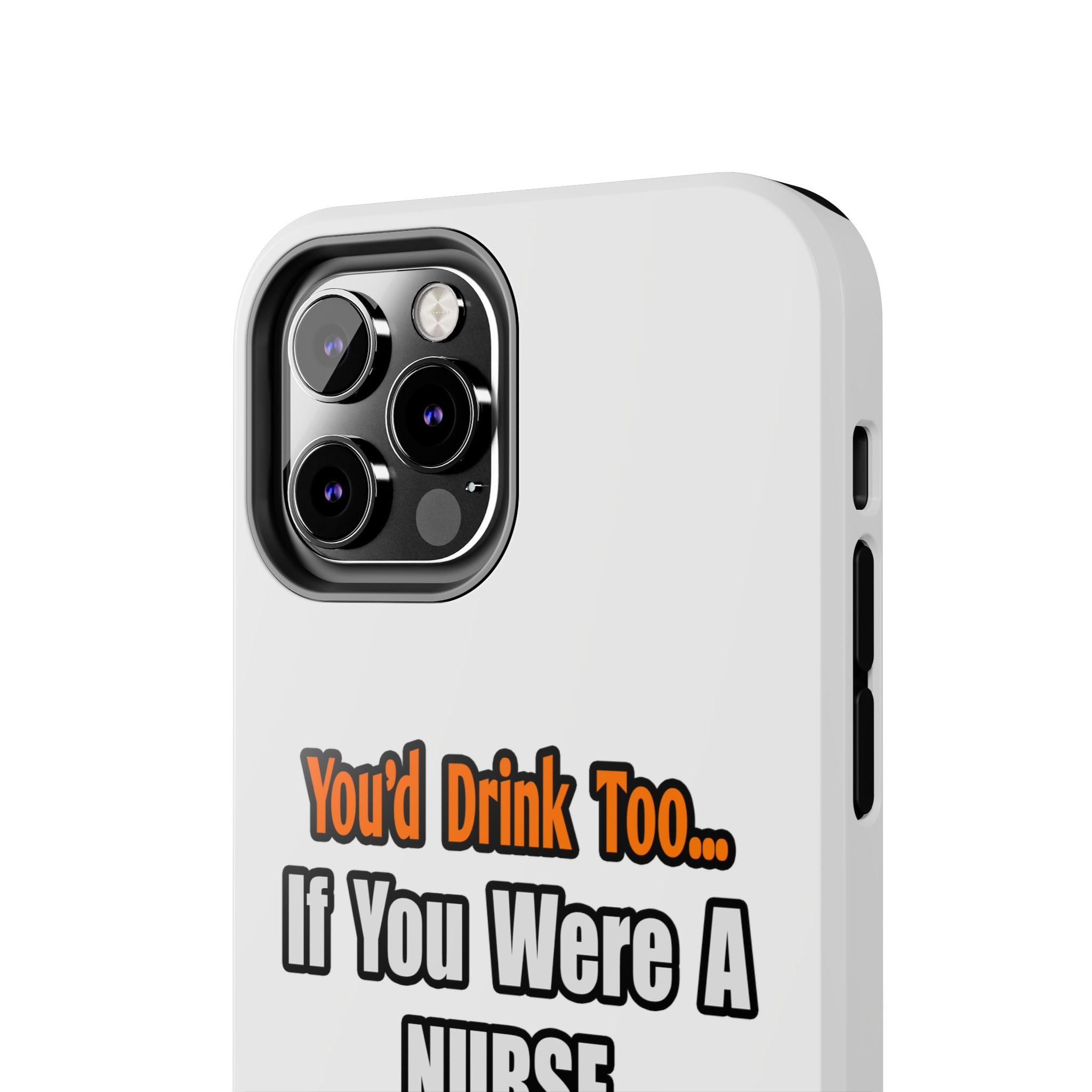 You'd Drink Too...Nurse - Tough Phone Cases