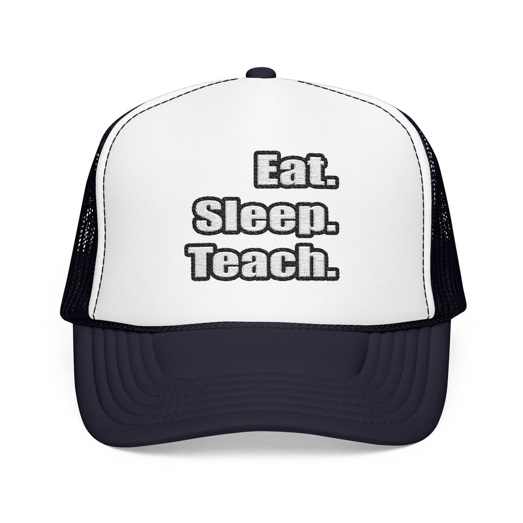 eat sleep teach - Foam Trucker Hat