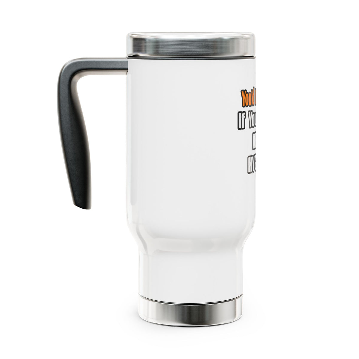 You'd Drink Too...Dental Hygienist - Stainless Steel Travel Mug with Handle, 14oz