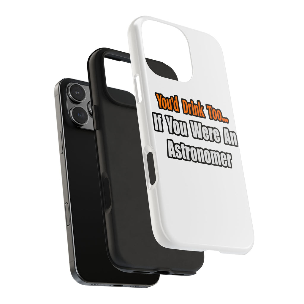 You'd Drink Too...Astronomer - Tough Phone Cases