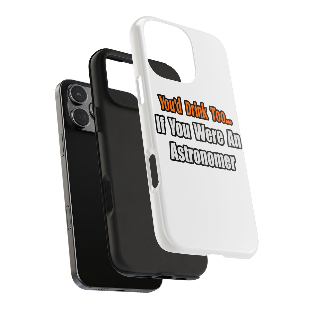 You'd Drink Too...Astronomer - Tough Phone Cases