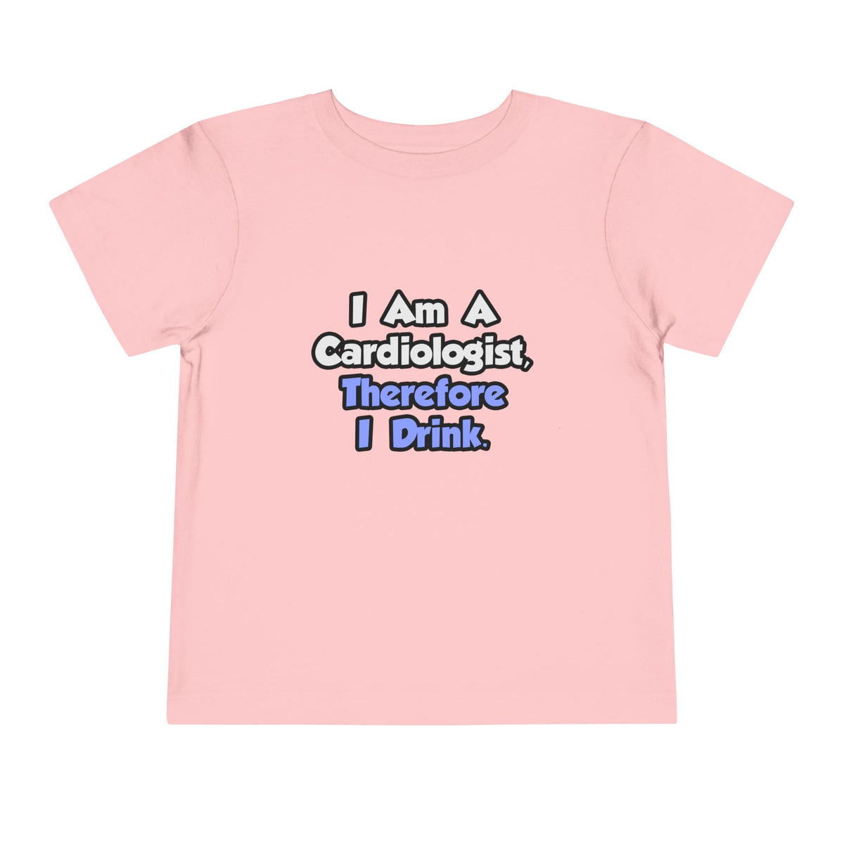 I Am A Cardiologist, Therefore I Drink - Toddler Short Sleeve Tee