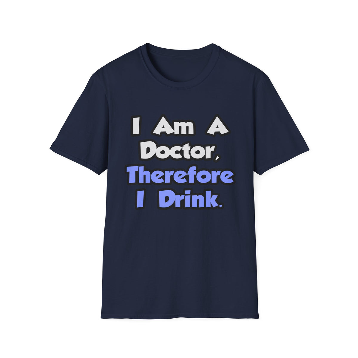 I Am A Doctor, Therefore I Drink - Unisex Softstyle T-Shirt