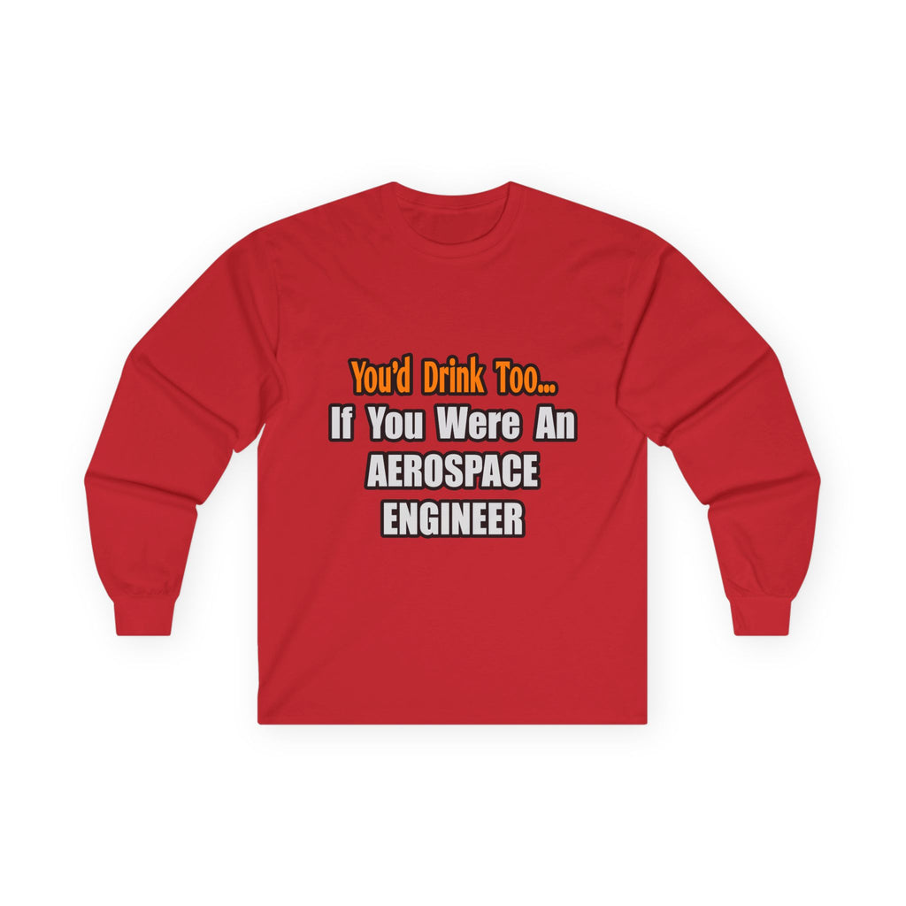 You'd Drink Too...Aerospace Engineer - Unisex Ultra Cotton Long Sleeve Tee