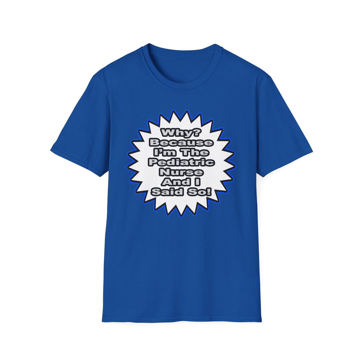 Pediatric Nurse...Because I Said So - Unisex Softstyle T-Shirt