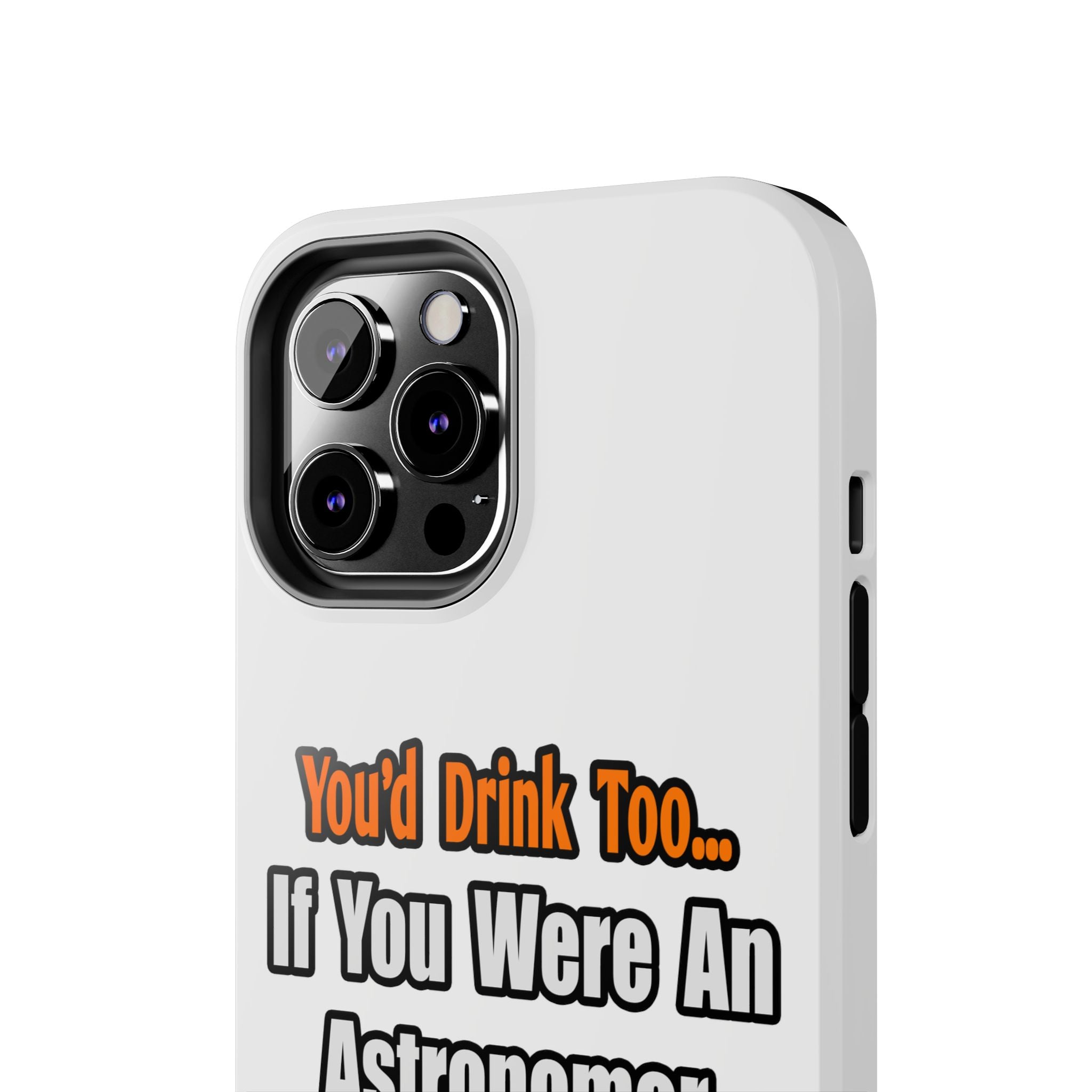 You'd Drink Too...Astronomer - Tough Phone Cases