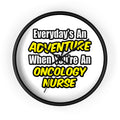 Everyday's An Adventure...Oncology Nurse - Wall Clock