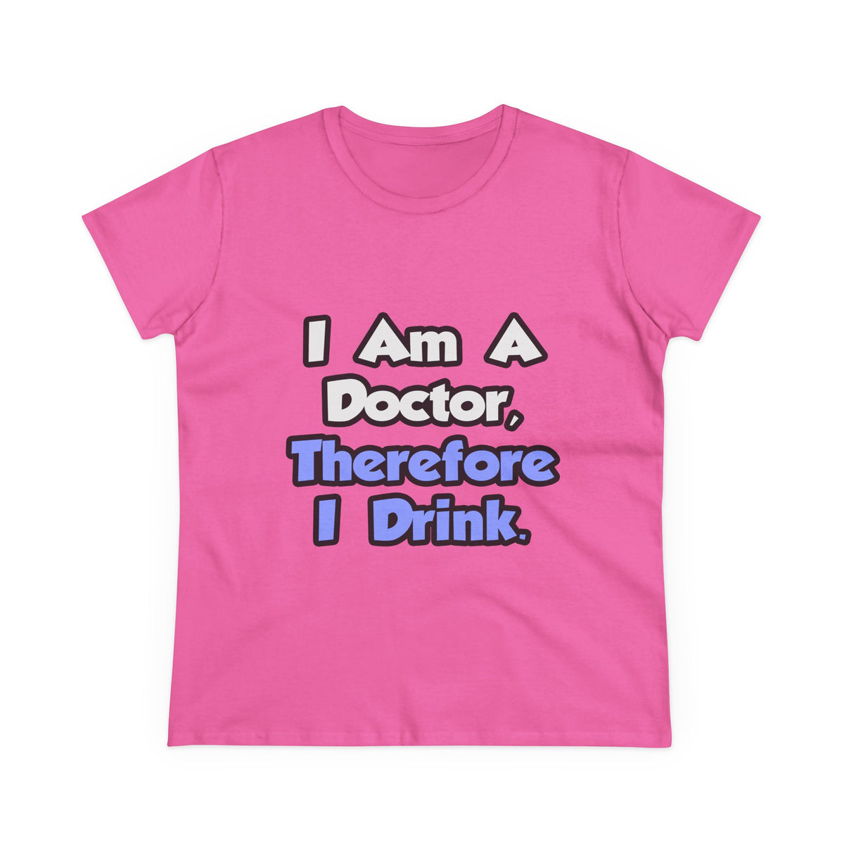 I Am A Doctor, Therefore I Drink - Women's Midweight Cotton Tee