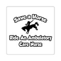 Save a Horse, Ride an Ambulatory Care Nurse - Square Stickers