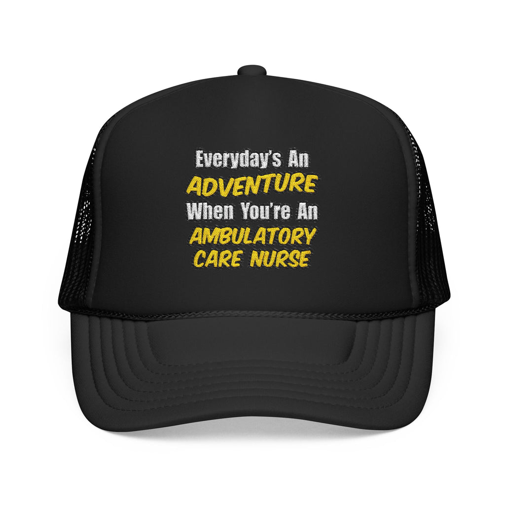 Everyday's An Adventure .. Ambulatory Care Nurse - Foam Trucker Hat