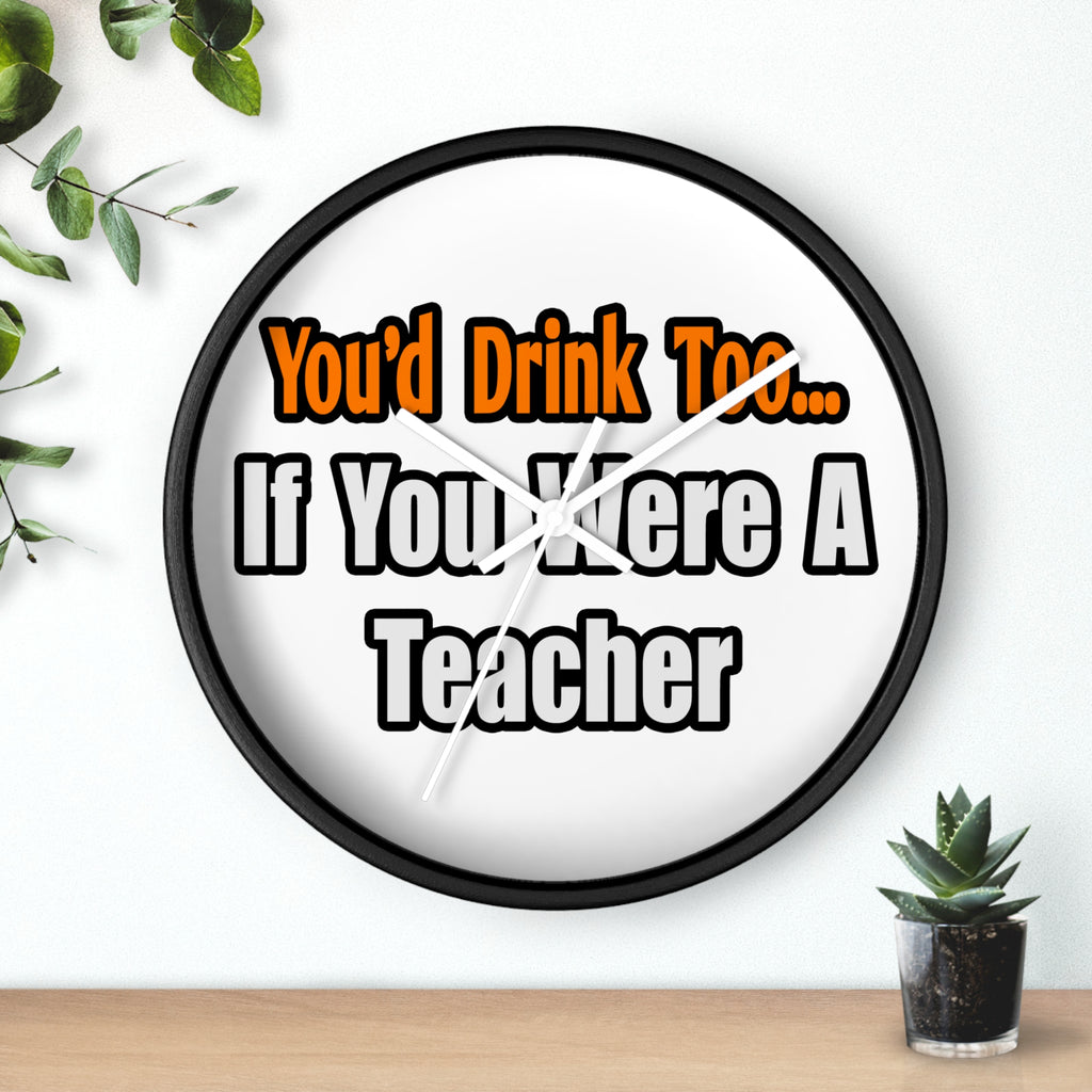 You'd Drink Too...Teacher - Wall Clock