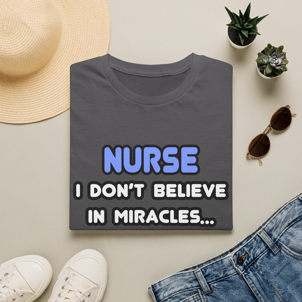 Nurse...I Don’t Believe in Miracles...I Rely On Them T-Shirt