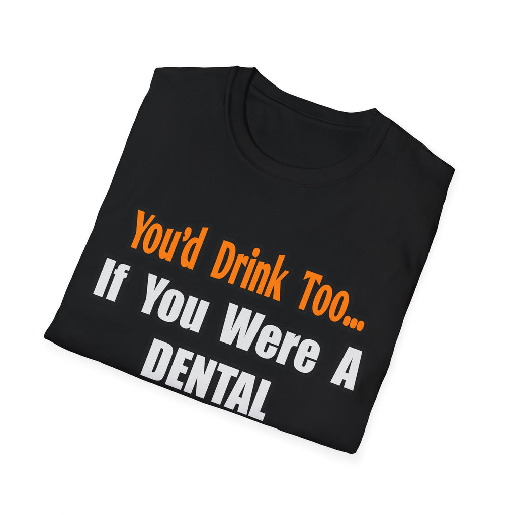 You'd Drink Too...Dental Hygienist - Unisex Softstyle T-Shirt