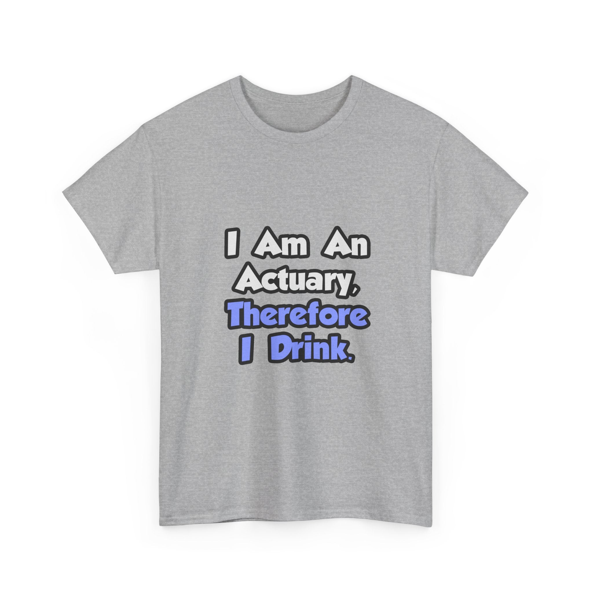 I Am An Actuary, Therefore I Drink - Unisex Heavy Cotton Tee