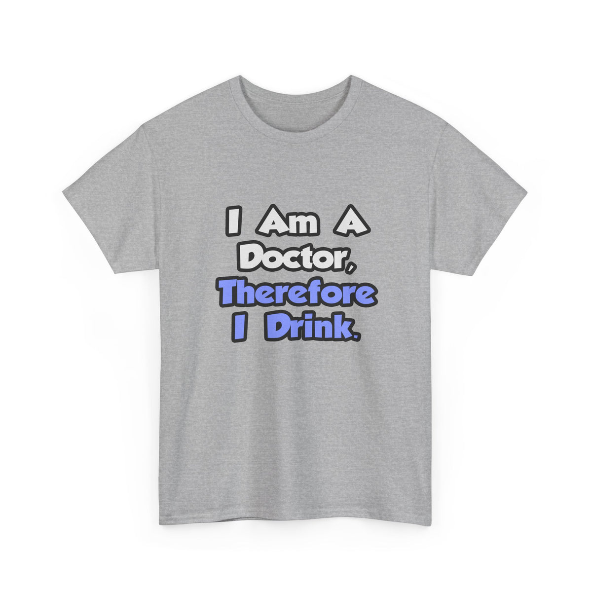 I Am A Doctor, Therefore I Drink - Unisex Heavy Cotton Tee